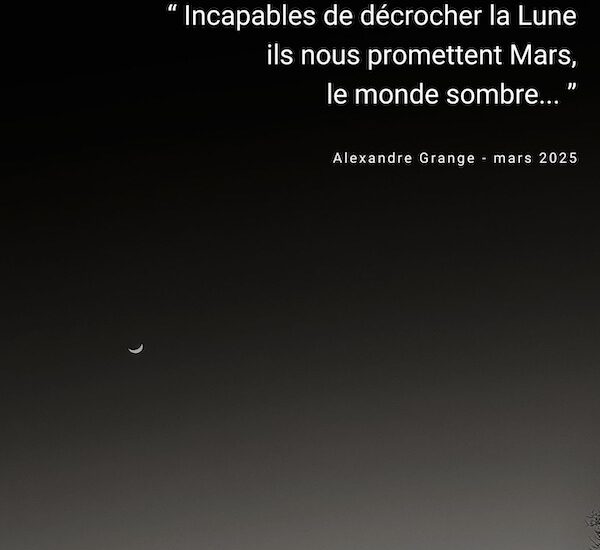 “Incapables de décrocher la Lune ils nous promettent Mars le monde sombre...” - 1