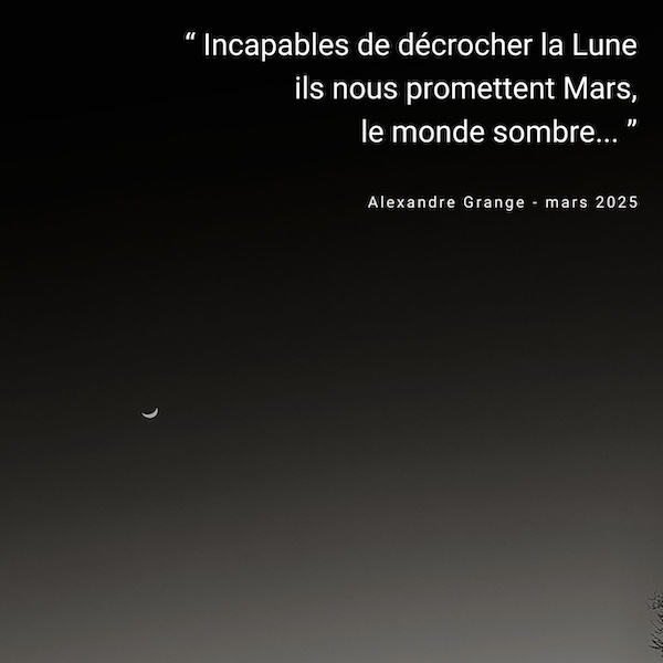 “Incapables de décrocher la Lune ils nous promettent Mars le monde sombre...” - 1